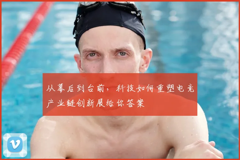 从幕后到台前，科技如何重塑电竞产业链创新展给你答案