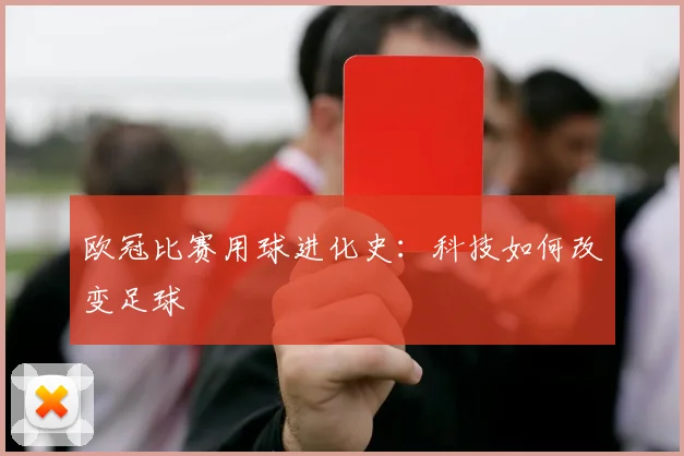 欧冠比赛用球进化史：科技如何改变足球