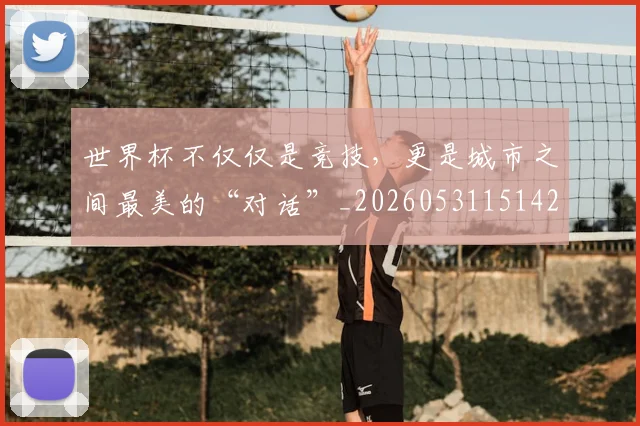 世界杯不仅仅是竞技，更是城市之间最美的“对话”_20260531151421