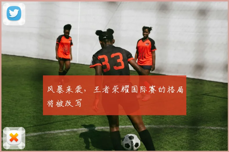 风暴来袭，王者荣耀国际赛的格局将被改写