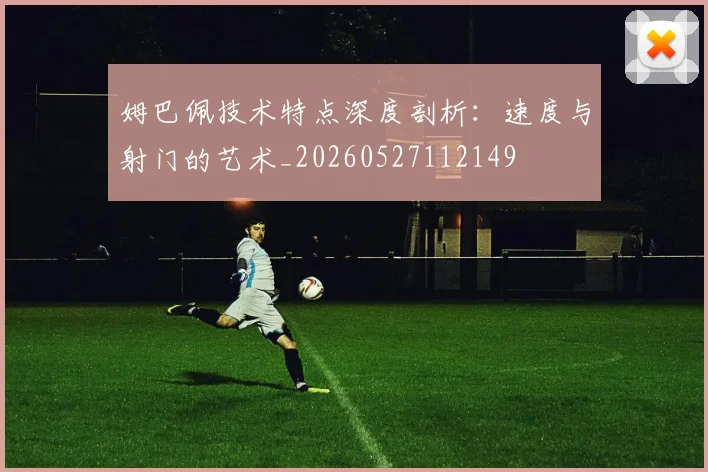 姆巴佩技术特点深度剖析：速度与射门的艺术_20260527112149