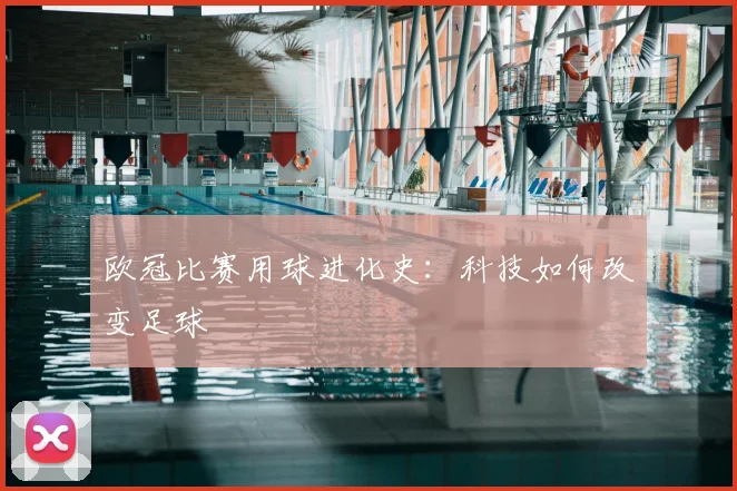 欧冠比赛用球进化史：科技如何改变足球