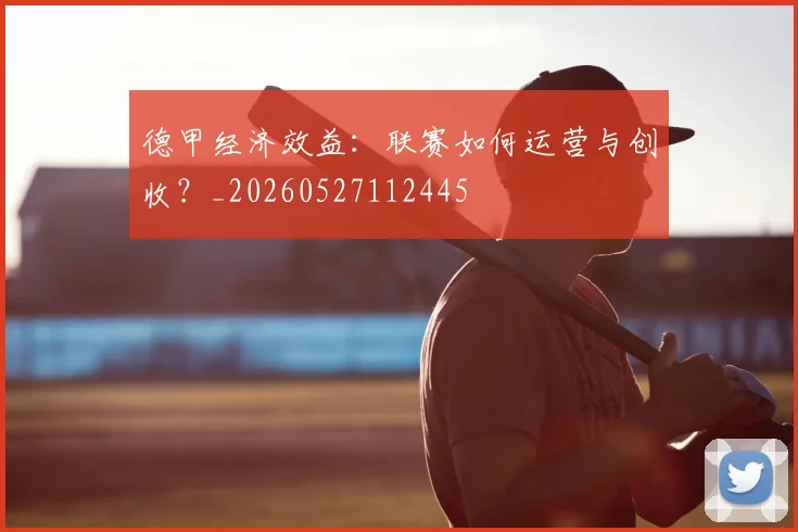 德甲经济效益：联赛如何运营与创收？_20260527112445
