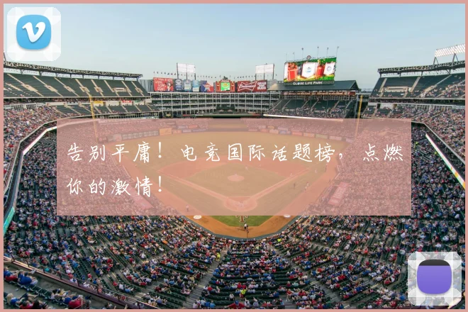 告别平庸！电竞国际话题榜，点燃你的激情！