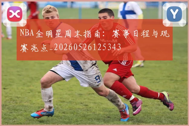 NBA全明星周末指南：赛事日程与观赛亮点_20260526125343