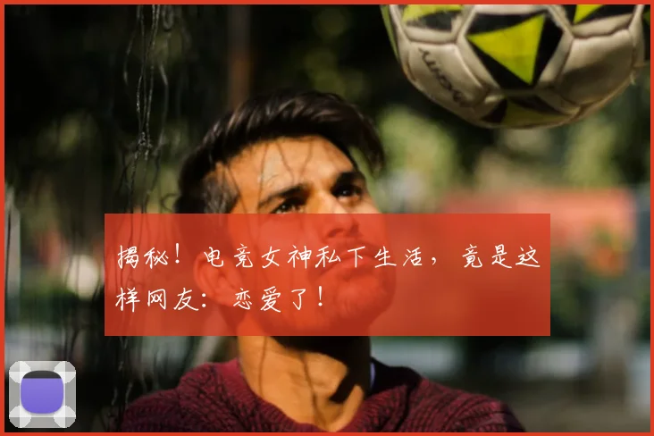 揭秘！电竞女神私下生活，竟是这样网友：恋爱了！