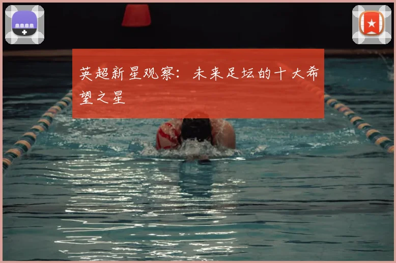 英超新星观察：未来足坛的十大希望之星