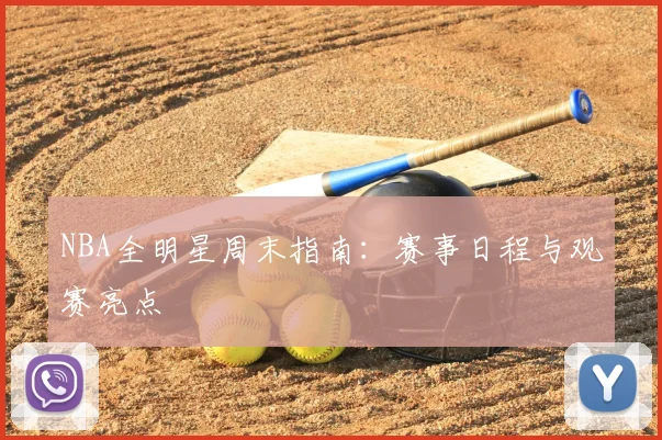 NBA全明星周末指南：赛事日程与观赛亮点