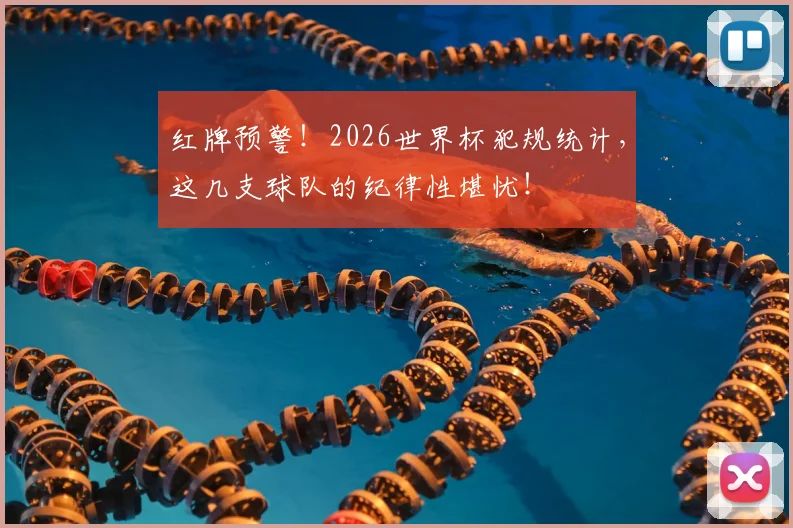 红牌预警！2026世界杯犯规统计，这几支球队的纪律性堪忧！