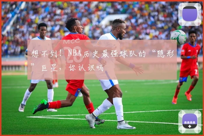 想不到！NBA历史最强球队的“隐形”巨星，你认识吗