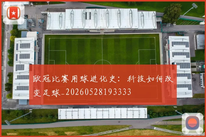 欧冠比赛用球进化史：科技如何改变足球_20260528193333