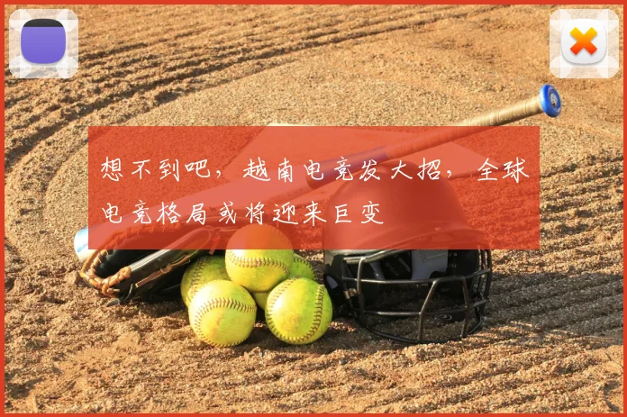 想不到吧,越南电竞发大招,全球电竞格局或将迎来巨变