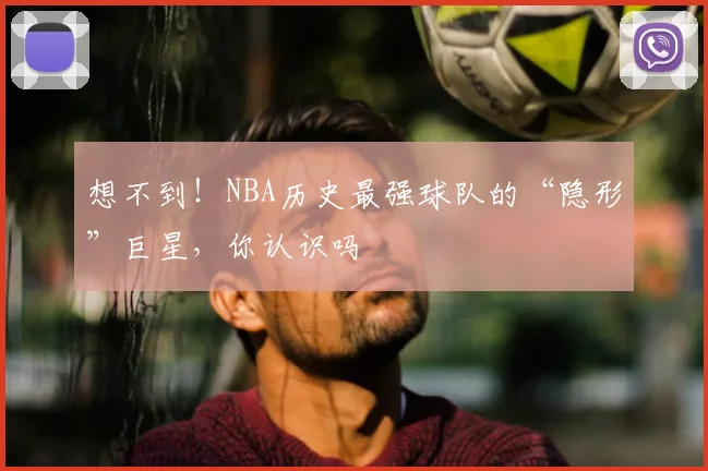 想不到！NBA历史最强球队的“隐形”巨星，你认识吗