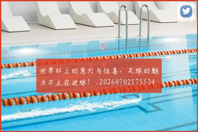 世界杯上的意外与惊喜，足球的魅力不止在进球！_20260702175534