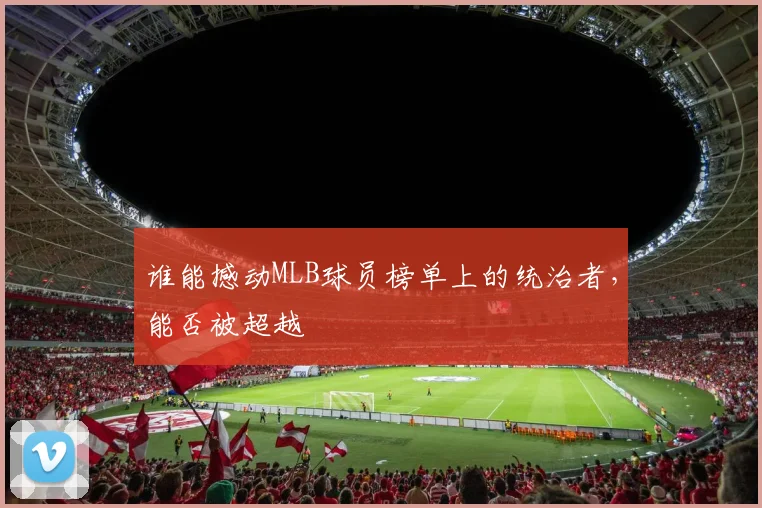 谁能撼动MLB球员榜单上的统治者，能否被超越