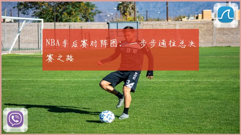 NBA季后赛对阵图：一步步通往总决赛之路